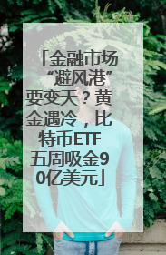 金融市场“避风港”要变天？黄金遇冷，比特币ETF五周吸金90亿美元