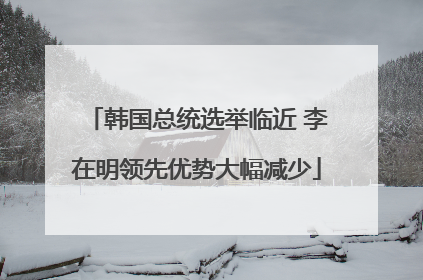 韩国总统选举临近 李在明领先优势大幅减少