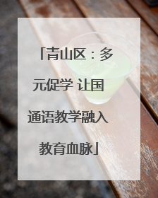 青山区：多元促学 让国通语教学融入教育血脉