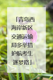 青岛西海岸新区交通运输局多举措护航考生逐梦路