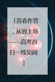 青春作答，从容上场——高考首日一线见闻