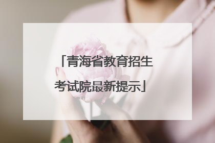 青海省教育招生考试院最新提示