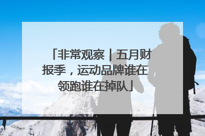 非常观察｜五月财报季，运动品牌谁在领跑谁在掉队