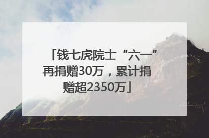 钱七虎院士“六一”再捐赠30万，累计捐赠超2350万