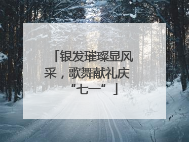 银发璀璨显风采，歌舞献礼庆“七一”