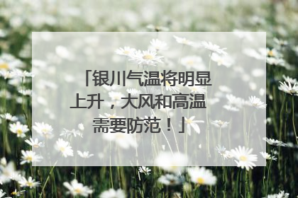 银川气温将明显上升，大风和高温需要防范！