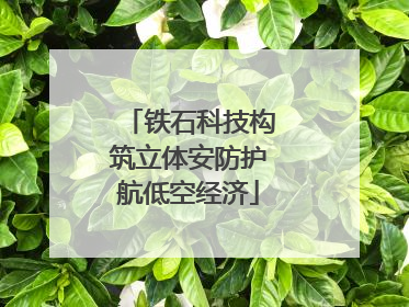 铁石科技构筑立体安防护航低空经济