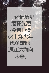 铭记历史 缅怀先烈·今昔巨变②丨烽火年代英雄地 通江达海向未来