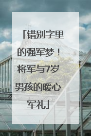 错别字里的强军梦！将军与7岁男孩的暖心军礼