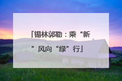 锡林郭勒：乘“新”风向“绿”行