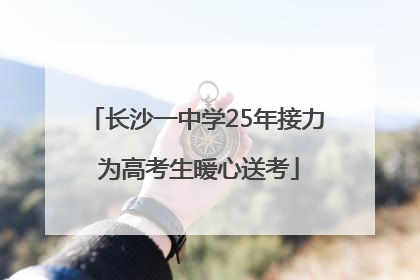 长沙一中学25年接力 为高考生暖心送考