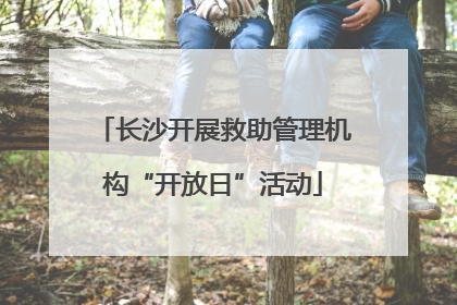 长沙开展救助管理机构“开放日”活动