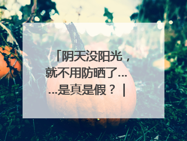 阴天没阳光，就不用防晒了……是真是假？｜谣言终结站