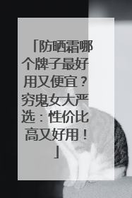 防晒霜哪个牌子最好用又便宜？穷鬼女大严选：性价比高又好用！