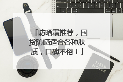 防晒霜推荐，国货防晒适合各种肤质，口碑不俗！