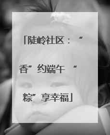 陡岭社区：“香”约端午 “粽”享幸福