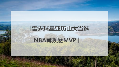 雷霆球星亚历山大当选NBA常规赛MVP