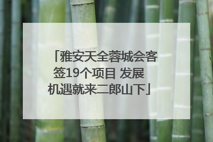 雅安天全蓉城会客签19个项目 发展机遇就来二郎山下