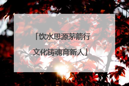 饮水思源茅箭行 文化铸魂育新人