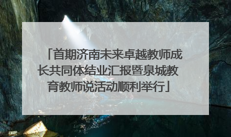 首期济南未来卓越教师成长共同体结业汇报暨泉城教育教师说活动顺利举行