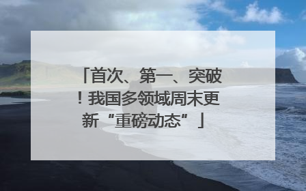 首次、第一、突破！我国多领域周末更新“重磅动态”