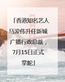 香港知名艺人马浚伟升任新城广播行政总裁，7月15日正式掌舵