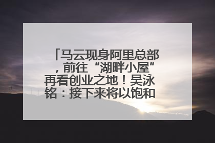 马云现身阿里总部，前往“湖畔小屋”再看创业之地！吴泳铭：接下来将以饱和式投入的打法，聚焦于几大核心战役