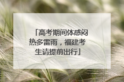 高考期间体感闷热多雷雨，福建考生请提前出行