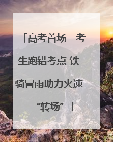 高考首场一考生跑错考点 铁骑冒雨助力火速“转场”