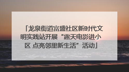 龙泉街道富盛社区新时代文明实践站开展“露天电影进小区 点亮邻里新生活”活动