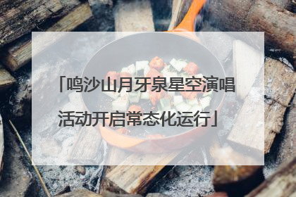 鸣沙山月牙泉星空演唱活动开启常态化运行
