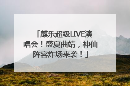 麒乐超级LIVE演唱会！盛夏曲靖，神仙阵容炸场来袭！