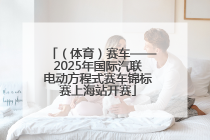 （体育）赛车——2025年国际汽联电动方程式赛车锦标赛上海站开赛