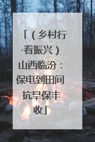 （乡村行·看振兴）山西临汾：保电到田间 抗旱保丰收