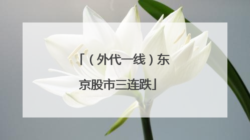（外代一线）东京股市三连跌