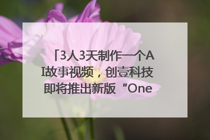 3人3天制作一个AI故事视频，创壹科技即将推出新版“OneStory”平台