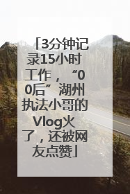 3分钟记录15小时工作，“00后”湖州执法小哥的Vlog火了，还被网友点赞