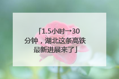 1.5小时→30分钟，湖北这条高铁最新进展来了
