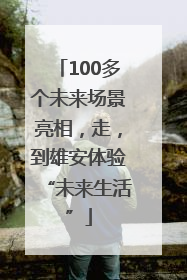 100多个未来场景亮相，走，到雄安体验“未来生活”