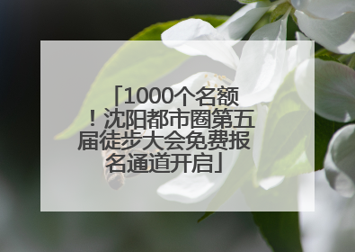 1000个名额！沈阳都市圈第五届徒步大会免费报名通道开启