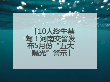10人终生禁驾！河南交警发布5月份“五大曝光”警示