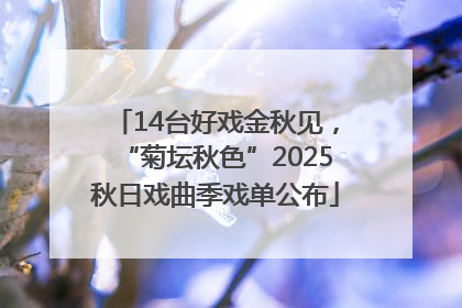 14台好戏金秋见，“菊坛秋色”2025秋日戏曲季戏单公布
