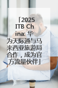 2025 ITB China: 华为天际通与马来西亚旅游局合作，成为官方流量伙伴