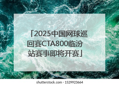 2025中国网球巡回赛CTA800临汾站赛事即将开赛