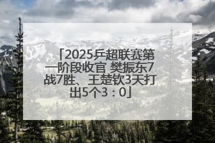 2025乒超联赛第一阶段收官 樊振东7战7胜、王楚钦3天打出5个3∶0