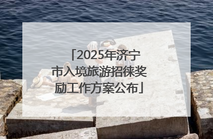 2025年济宁市入境旅游招徕奖励工作方案公布