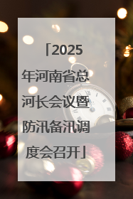 2025年河南省总河长会议暨防汛备汛调度会召开