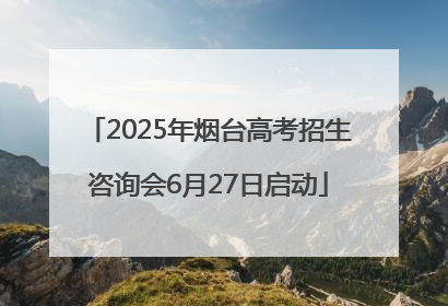 2025年烟台高考招生咨询会6月27日启动