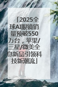 2025全球AI眼镜销量预破550万台，苹果/三星/微美全息新品引领科技新潮流