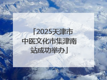 2025天津市中医文化市集津南站成功举办